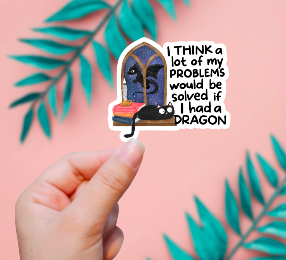 A LOT OF MY PROBLEMS WOULD BE SOLVED WITH A DRAGON STICKER