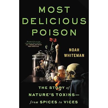 MOST DELICIOUS POISON: THE STORY OF NATURE'S TOXINS FROM SPICES TO VICES BY NOAH WHITEMAN