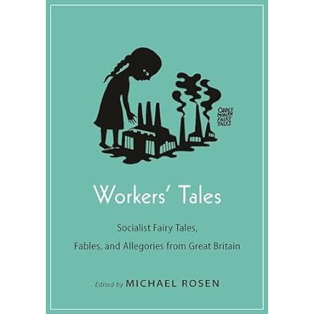 WORKER'S TALES: SOCIALIST FAIRY TALES, FABLES, AND ALLEGORIES FROM GREAT BRITAIN EDITED BY MICHAEL ROSEN