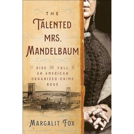 THE TALENTED MRS. MANDELBAUM: THE RISE AND FALL OF AN AMERICAN ORGANIZED CRIME BOSS BY MARGALIT FOX