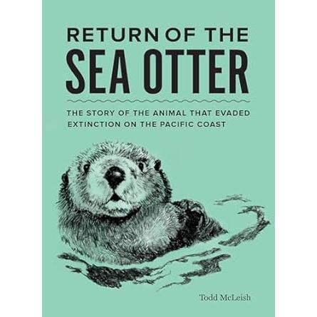 RETURN OF THE SEA OTTER: THE STORY OF THE ANIMAL THAT EVADED EXTINCTION ON THE PACIFIC COAST BY TODD MCLEISH