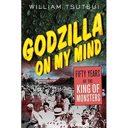 GODZILLA ON MY MIND: FIFTY YEARS OF THE KING OF MONSTERS BY WILLIAM TSUTSUI