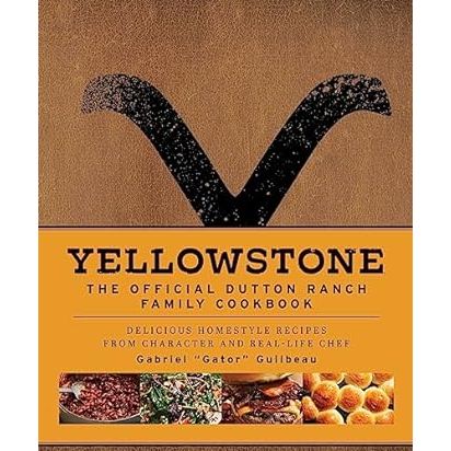 YELLOWSTONE: THE OFFICIAL DUTTON RANCH FAMILY COOKBOOK BY GABRIEL "GATOR" GUILBEAU