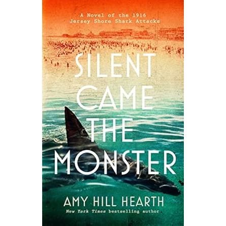 SILENT CAME THE MONSTER: A NOVEL OF THE 1916 JERSEY SHORE SHARK ATTACKS BY AMY HILL HEARTH