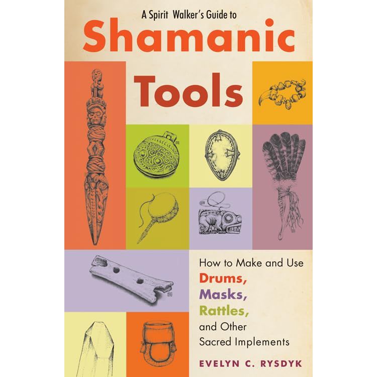 A SPIRIT WALKER'S GUIDE TO SHAMANIC TOOLS: HOW TO MAKE AND USE DRUMS, MASKS, RATTLES, AND OTHER SACRED IMPLEMENTS BY EVELYN C. RYSDYK