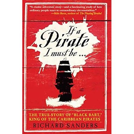 IF A PIRATE I MUST BE....THE TRUE STORY OF BLACK BART, KING OF THE CARIBBEAN PIRATES BY RICHARD SANDERS