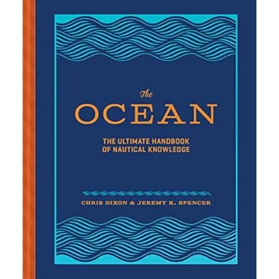 THE OCEAN: THE ULTIMATE HANDBOOK OF NAUTICAL KNOWLEDGE BY CHRIS DIXON & JEREMY K. SPENCER