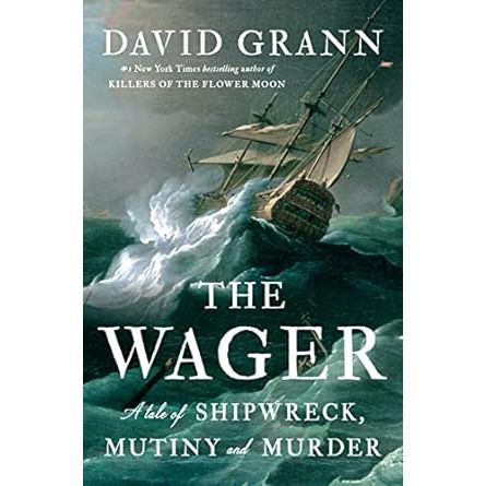 THE WAGER: A TALE OF SHIPWRECK, MUTINY, AND MURDER BY DAVID GRANN