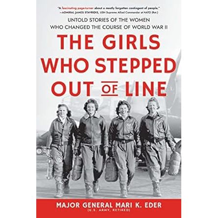 THE GIRLS WHO STEPPED OUT OF LINE: THE UNTOLD STORIES OF THE WOMEN WHO CHANGED THE COURSE OF WWII BY MAJOR GENERAL MARI K. EDER