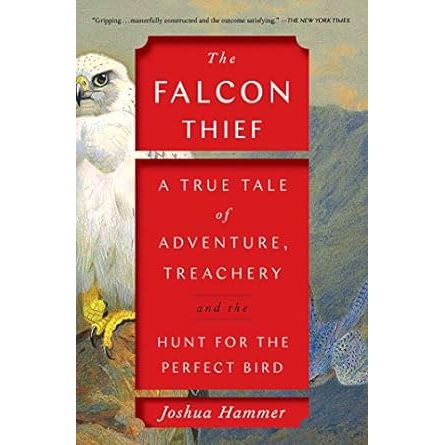 THE FALCON THIEF: A TRUE TALE OF ADVENTURE, TREACHERY, AND THE HUNT FOR THE PERFECT BIRD BY JOSHUA HAMMER