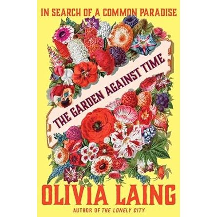 THE GARDEN AGAINST TIME BY OLIVIA LAING