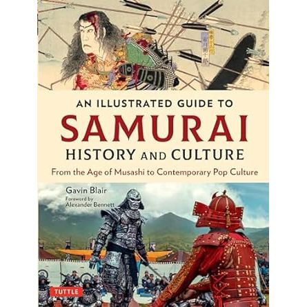 AN ILLUSTRATED GUIDE TO SAMURAI HISTORY AND CULTURE FROM THE AGE OF MUSASHI TO CONTEMPORARY POP CULTURE BY GAVIN BLAIR