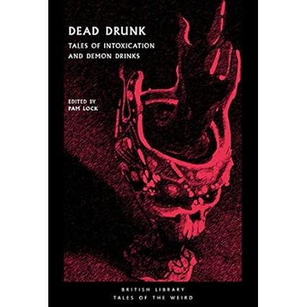 DEAD DRUNK: TALES OF INTOXICATION AND DEMON DRINKS EDITED BY PAM LOCK