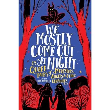 WE MOSTLY COME OUT AT NIGHT: 15 QUEER TALES OF MONSTERS, ANGELS, AND OTHER CREATURES EDITED BY ROB COSTELLO