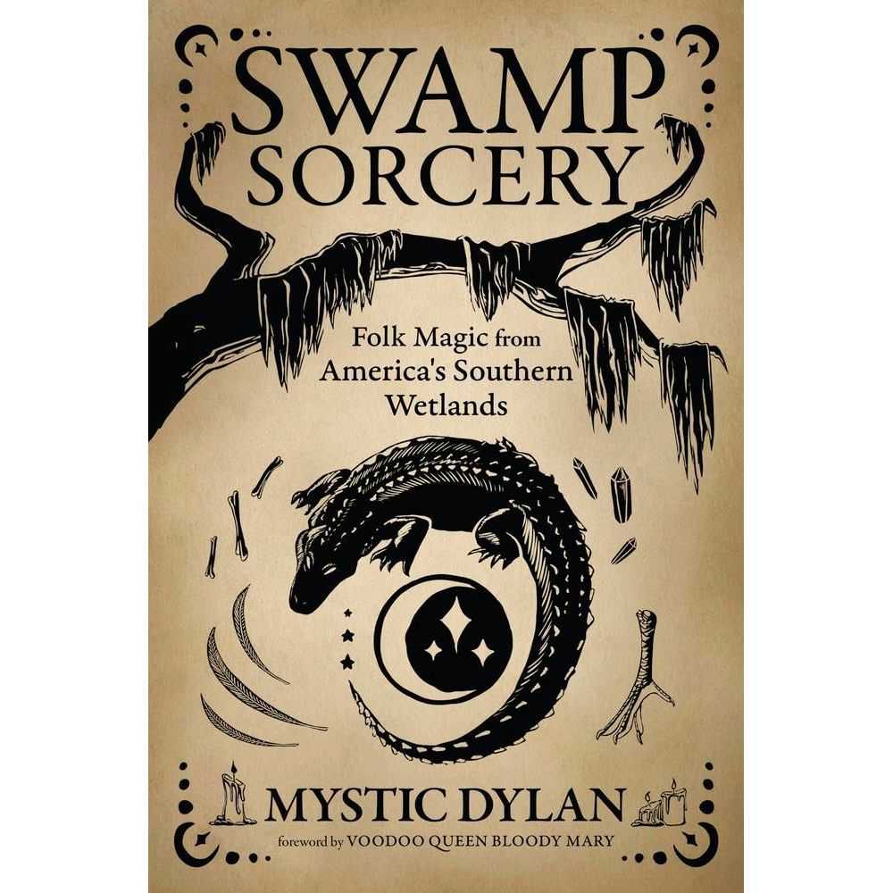 SWAMP SORCERY: FOLK MAGIC FROM AMERICA'S SOUTHERN WETLANDS BY MYSTIC DYLAN
