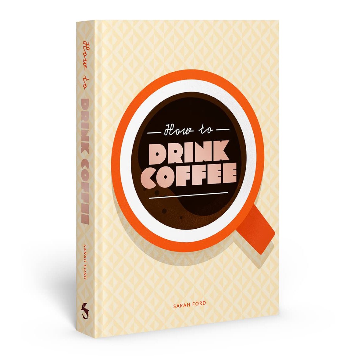 HOW TO DRINK COFFEE: RECIPES FOR JAVA BREWS AND CAFÉ TREATS BY SARAH FORD AND KARI MODÉN