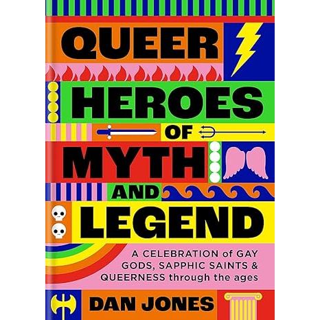 QUEER HEROES OF MYTH AND LEGEND: A CELEBRATION OF GAY GODS, SAPPHIC SAINTS AND QUEERNESS THROUGHOUT THE AGES BY DAN JONES
