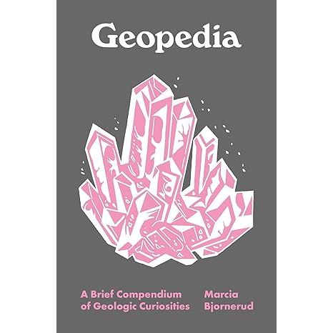GEOPEDIA: A BRIEF COMPENDIUM OF GEOLOGIC CURIOSITIES BY MARCIA BJORNERUD