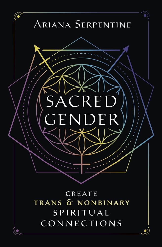 SACRED GENDER: CREATE TRANS AND NONBINARY SPIRITUAL CONNECTIONS BY ARIANA SERPENTINE