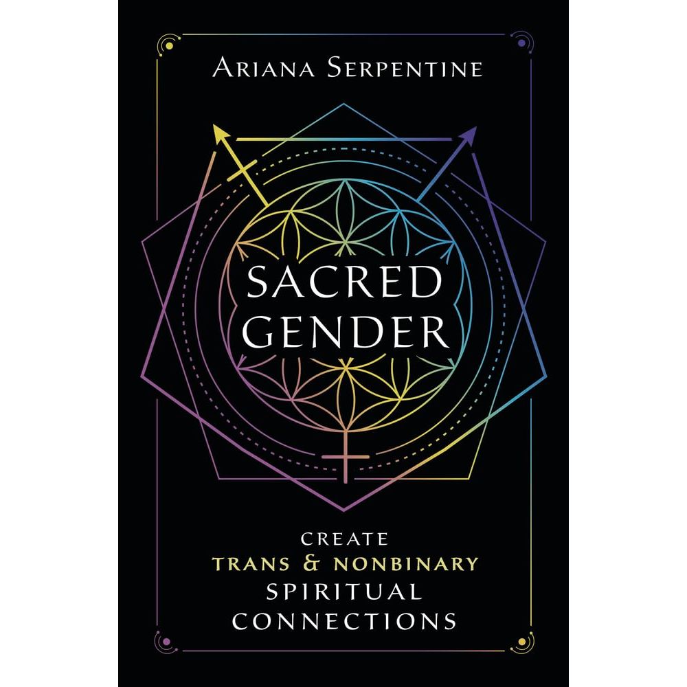 SACRED GENDER: CREATE TRANS AND NONBINARY SPIRITUAL CONNECTIONS BY ARIANA SERPENTINE