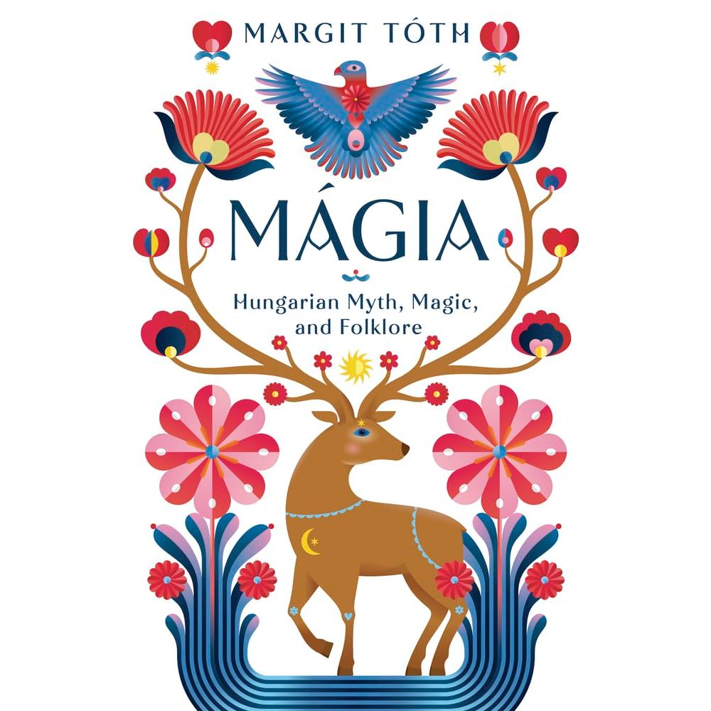MAGIA: HUNGARIAN MYTH, MAGIC, AND FOLKLORE BY MARGIT TOTH