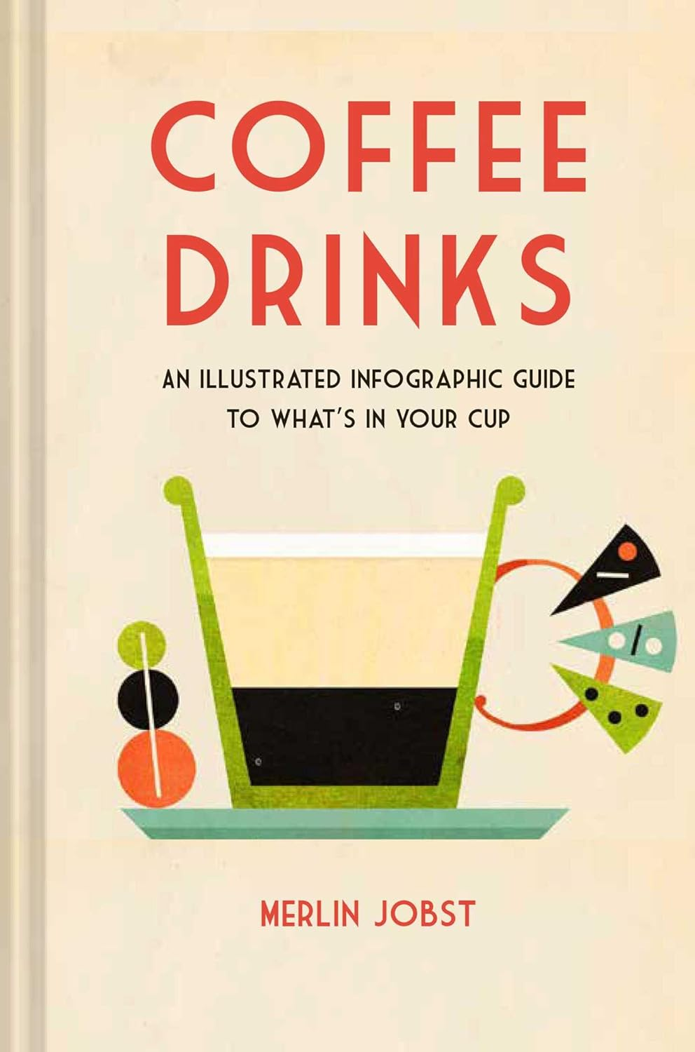 COFFEE DRINKS AN ILLUSTRATED INFOGRAPHIC GUIDE TO WHAT'S IN YOUR CUP BY MERLIN JOBST