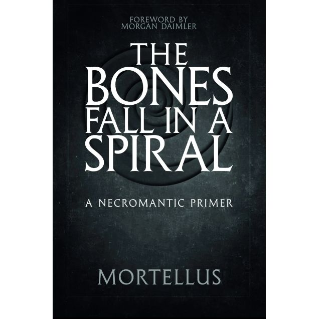 THE BONES FALL IN A SPIRAL: A NECROMANTIC PRIMER BY MORTELLUS