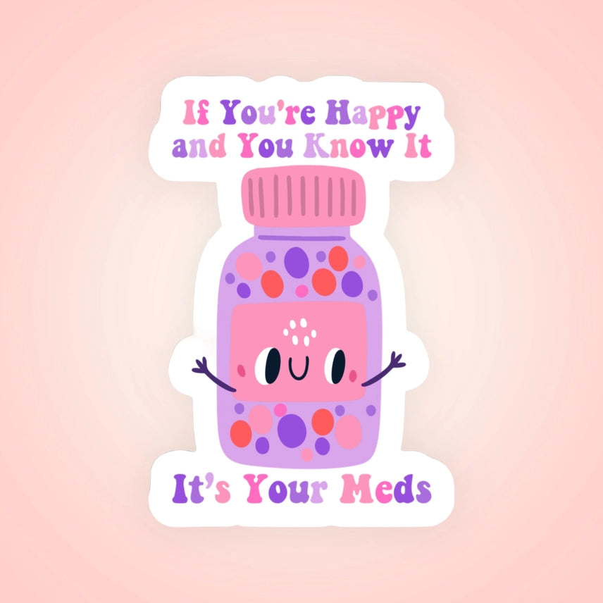 IF YOU'RE HAPPY AND YOU KNOW IT IT'S YOUR MEDS STICKER