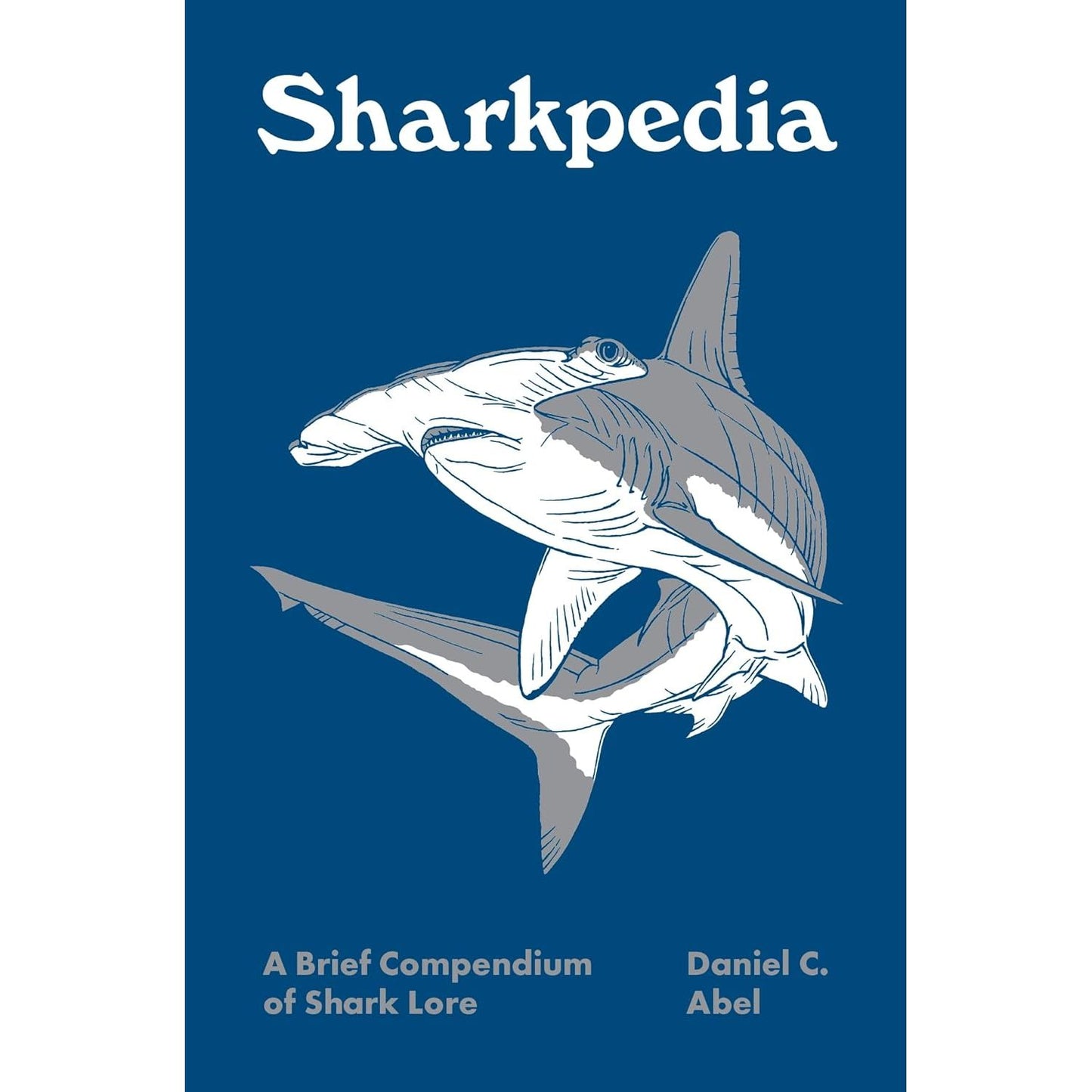 SHARKPEDIA: A BRIEF COMPENDIUM OF SHARK LORE BY DANIEL C. ABEL