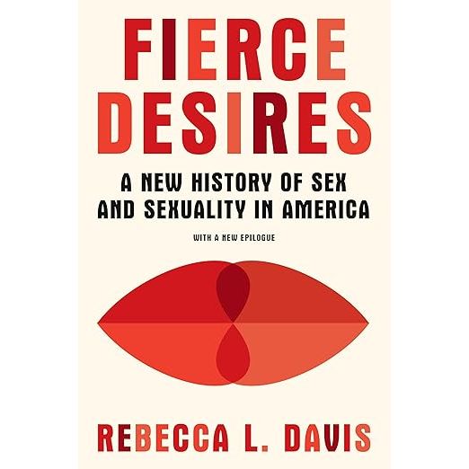 FIERCE DESIRES: A NEW HISTORY OF SEX AND SEXUALITY IN AMERICA BY REBECCA L. DAVIS