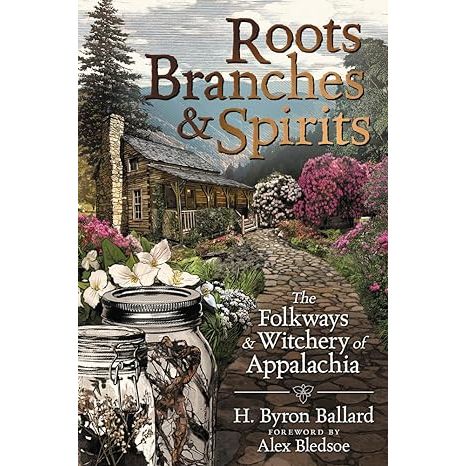 ROOTS, BRANCHES, AND SPIRITS: THE FOLKWAYS AND WITCHERY OF APPALACHIA BY H. BYRON BALLARD