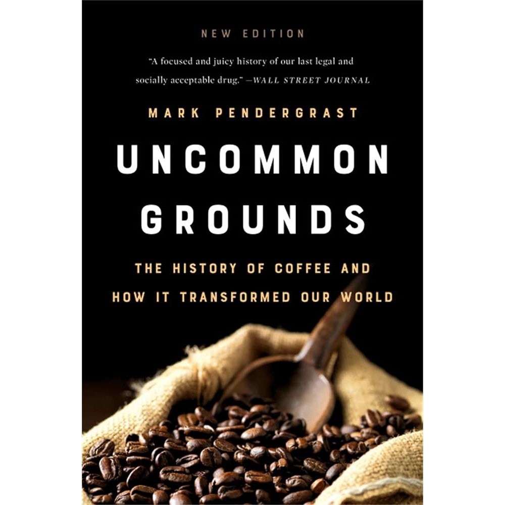 UNCOMMON GROUNDS: THE HISTORY OF COFFEE AND HOW IT TRANSFORMED OUR WORLD BY MARK PENDERGRAST