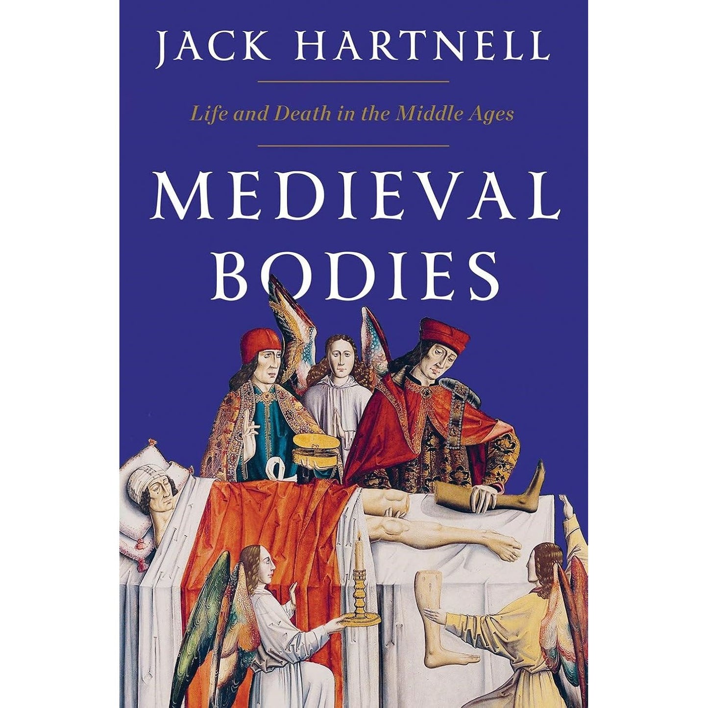 MEDIEVAL BODIES: LIFE AND DEATH IN THE MIDDLE AGES BY JACK HARTNELL