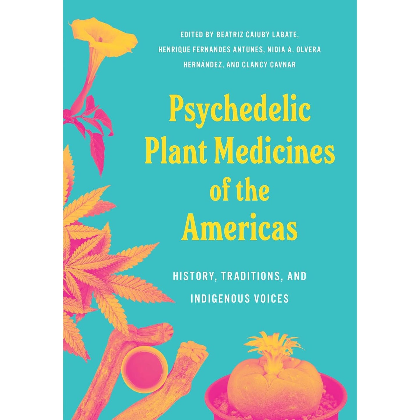 PSYCHEDELIC PLANT MEDICINES OF THE AMERICAS: HISTORY, TRADITIONS, AND INDIGENOUS VOICES BY BEATRIZ CAIUBY LEBATE, HENRIQUE FERNANDED ANTUNES, NIDIA A. OLVERA HERNÁNDEZ, AND CLANCY CAVNAR