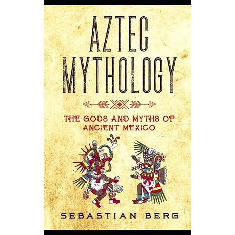 AZTEC MYTHOLOGY: THE GODS AND MYTHS OF ANCIENT MEXICO