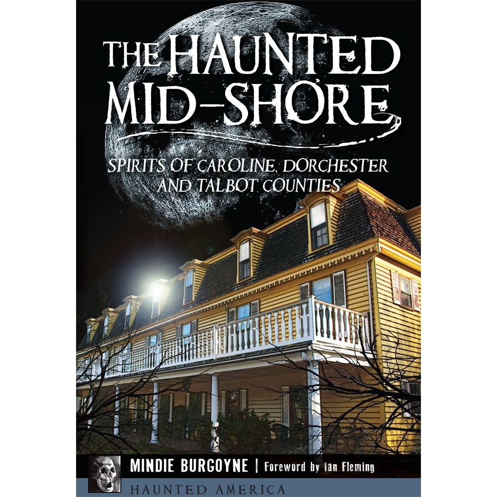 HAUNTED MID-SHORE: SPIRITS OF CAROLINE, DORCHESTER, AND TALBOT COUNTIES BY MINDIE BURGOYNE