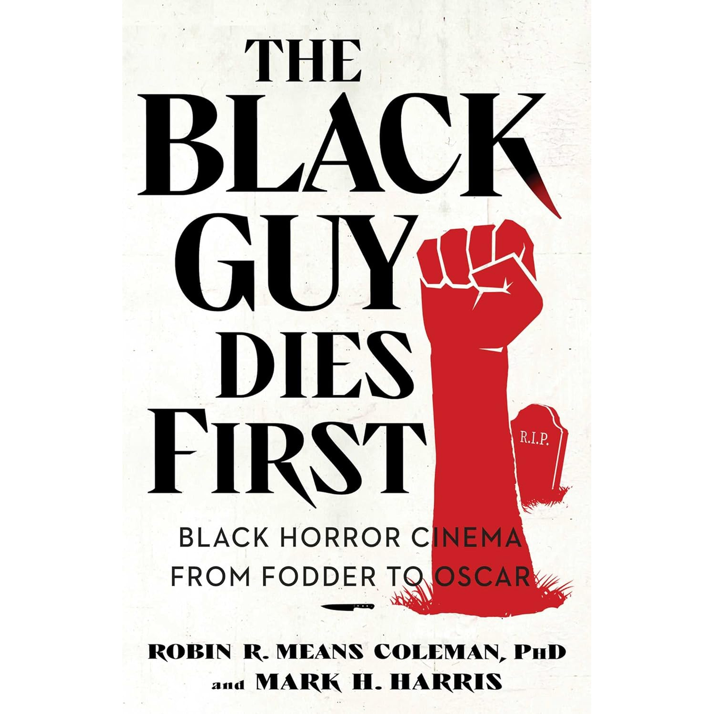 THE BLACK GUY DIES FIRST: BLACK HORROR CINEMA FROM FODDER TO OSCAR BY ROBIN M. MEANS COLEMAN PhD, AND AND H. HARRIS
