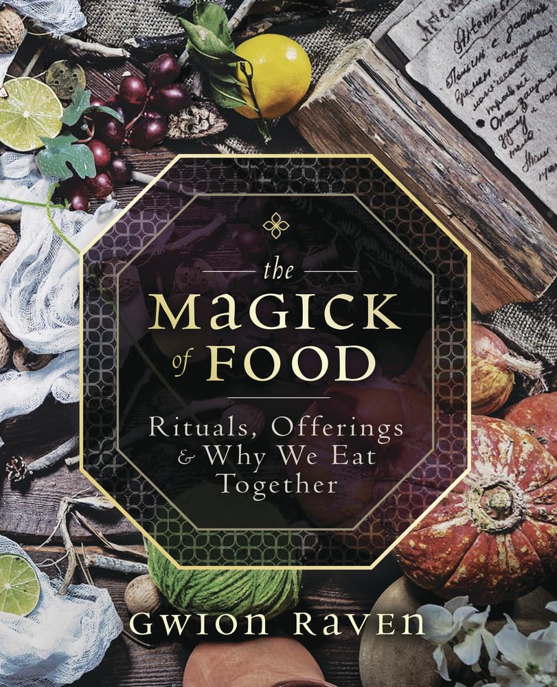 THE MAGICK OF FOOD: RITUALS, OFFERINGS, AND WHY WE EAT TOGETHER BY GWION RAVEN