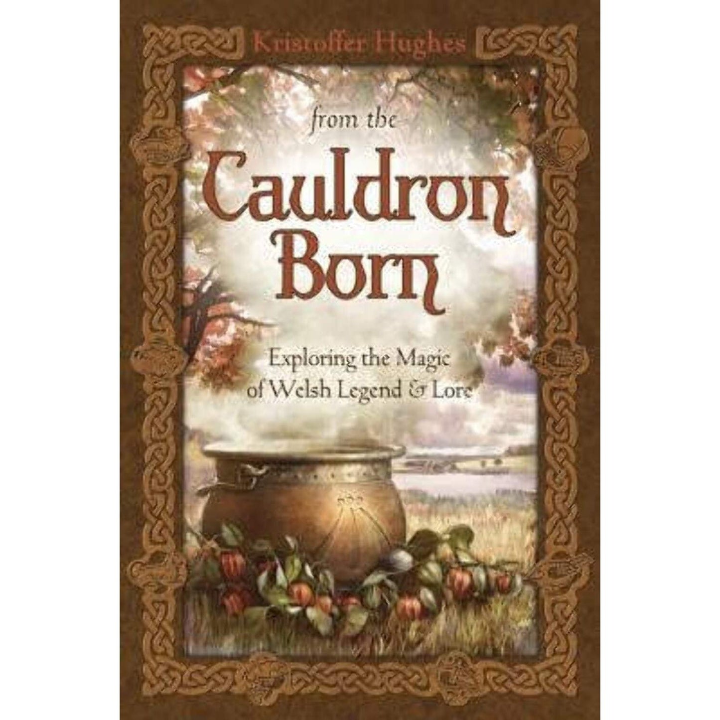 FROM THE CAULDRON BORN: EXPLORING THGE MAGIC OF WELSH LEGEND & LORE BY KRISTOFFER HUGHES