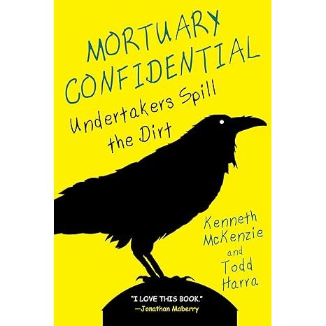 MORTUARY CONFIDENTIAL: UNDERTAKERS SPILL THE DIRT BY KENNETH MCKENZIE AND TODD HARRA