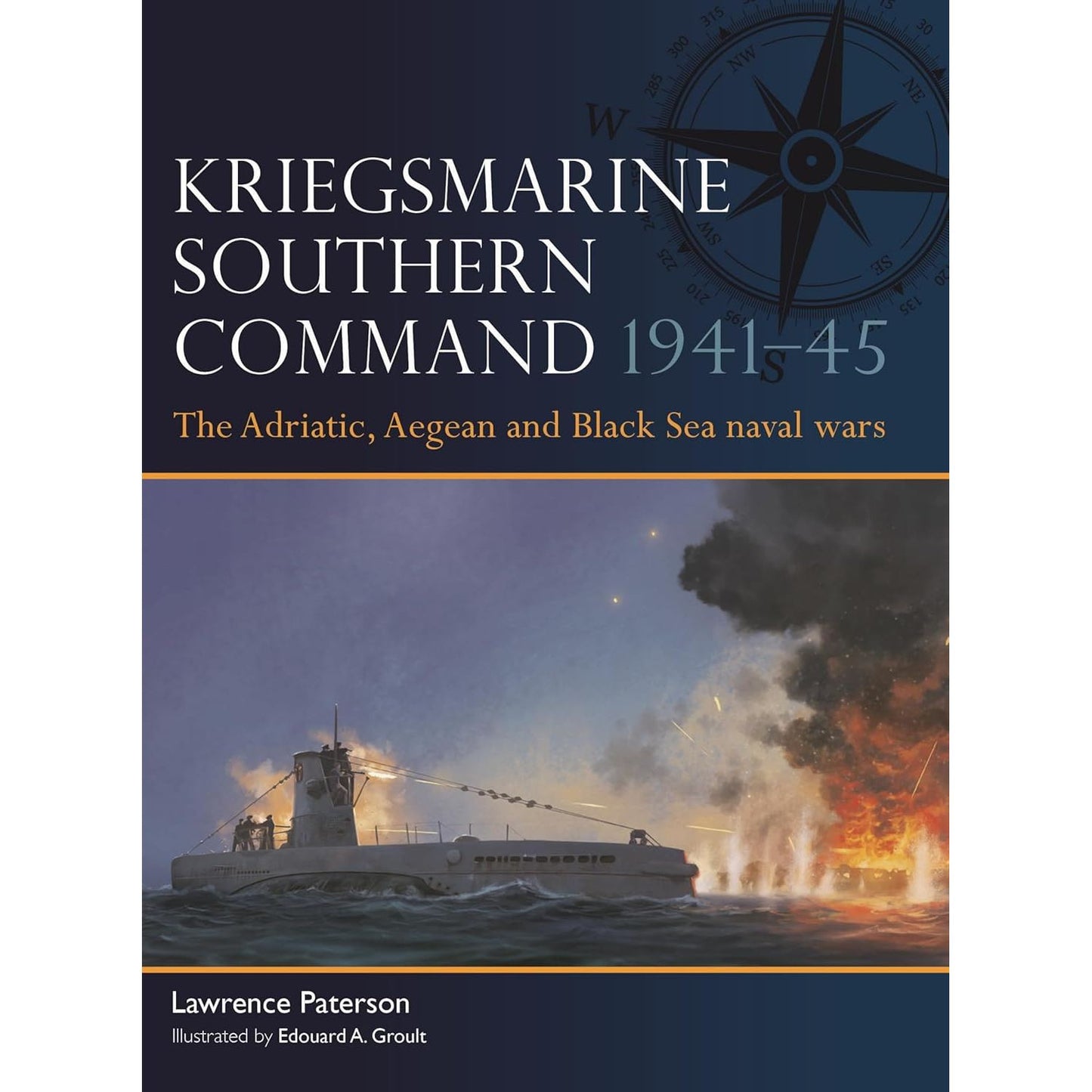 KRIEGSMARINE SOUTHERN COMMAND 1941–45: THE ADRIATIC, AEGEAN AND BLACK SEA NAVAL WARS BY LAWRENCE PETERSON AND EDOUARD A. GROULT