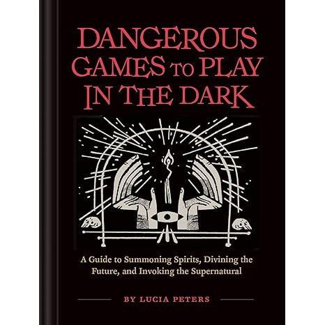 DANGEROUS GAMES TO PLAY IN THE DARK; A GUIDE TO SUMMONING SPIRITS, DIVINING THE FUTURE, AND INVOKING THE SUPERNATURAL
