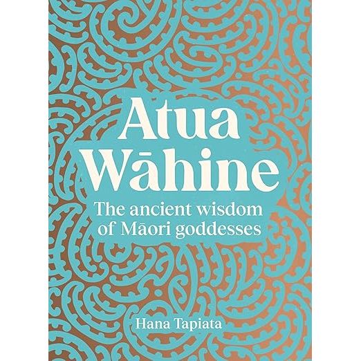 ATUA WAHINE: THE ANCIENT WISDOM OF MAORI GODDESSES AND HOW TO NAVIGATE THE MODERN LIFE BY HANA TAPIATA