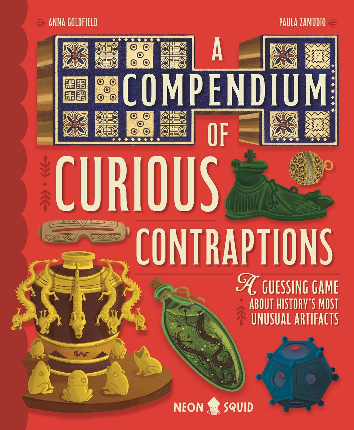 A COMPENDIUM OF CURIOUS CONTRAPTIONS: A GUESSING GAME ABOUT HISTORY'S MOST UNUSUAL ARTIFACTS BY ANNA GOLDFIELD AND PAULA ZAMUDIO