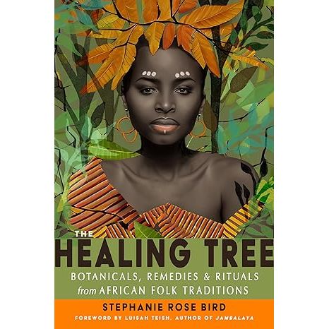 THE HEALING TREE: BOTANICALS, REMEDIES, AND RITUALS FROM AFRICAN FOLK TRADITIONS BY STEPHANIE ROSE REID