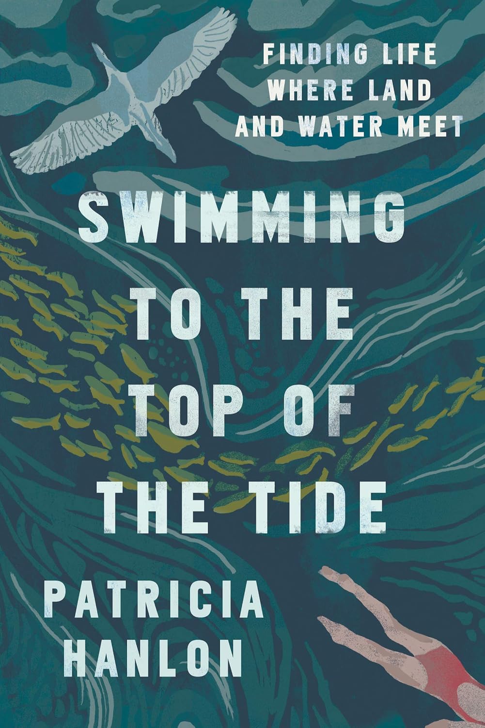 SWIMMING TO THE TOP OF THE TIDE: FINDING LIFE WHERE LAND AND WATER MEET BY PATRICIA HANLON