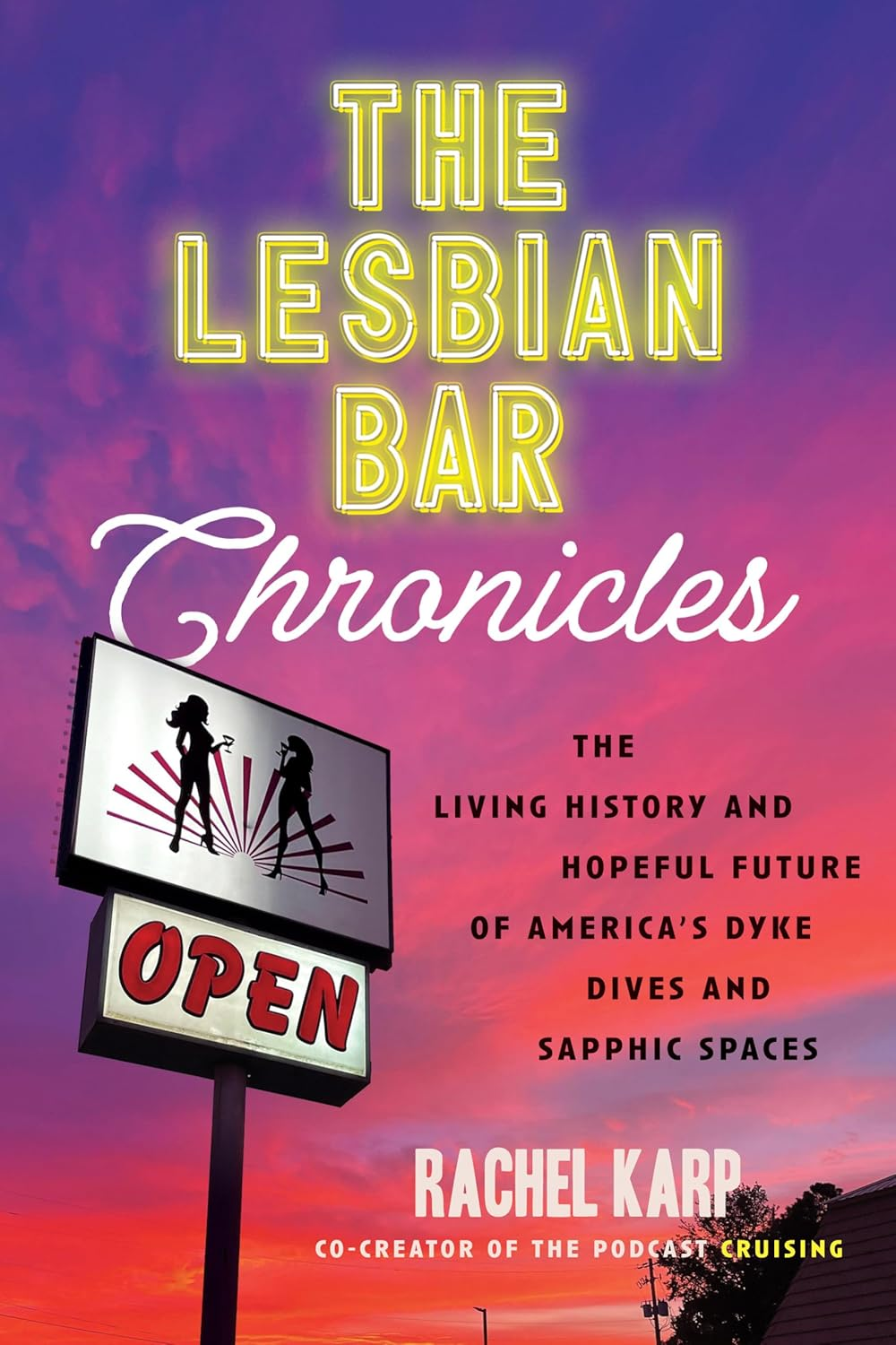 THE LESBIAN BAR CHRONICLES: THE LIVING HISTORY AND HOPEFUL FUTURE OF AMERICA'S DYKE DIVES AND SAPPHIC SPACES BY RACHEL KARP