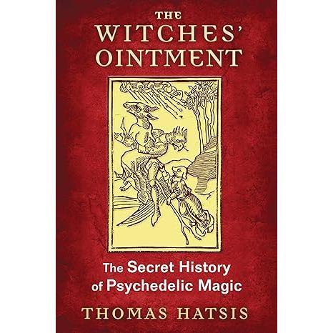 THE WITCHES' OINTMENT: THE SECRET HISTORY OF PSYCHEDELIC MAGIC BY THOMAS HATSIS