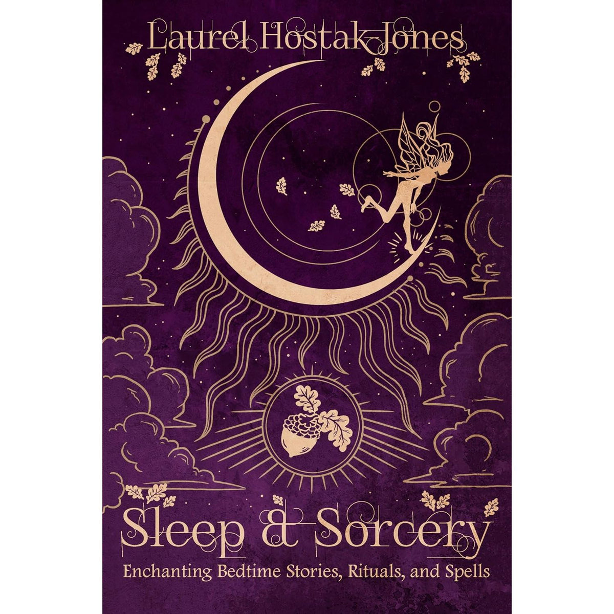 SLEEP & SORCERY: ENCHANTING BEDTIME STORIES, RITUALS, AND SPELLS BY LAUREL HOSTAK JONES