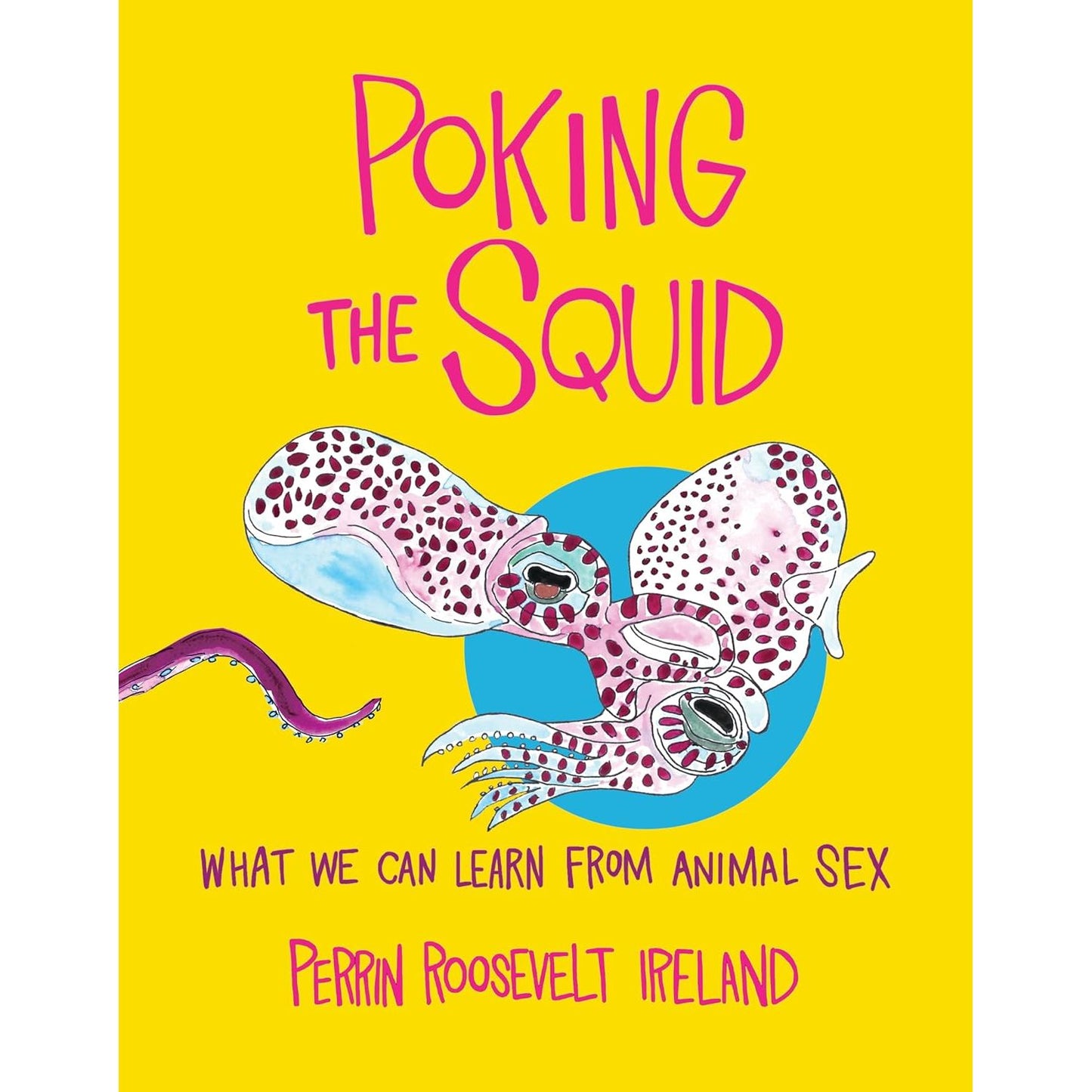 POKING THE SQUID: WHAT WE CAN LEARN FROM ANIMAL SEX BY PERRIN ROOSEVELT IRELAND